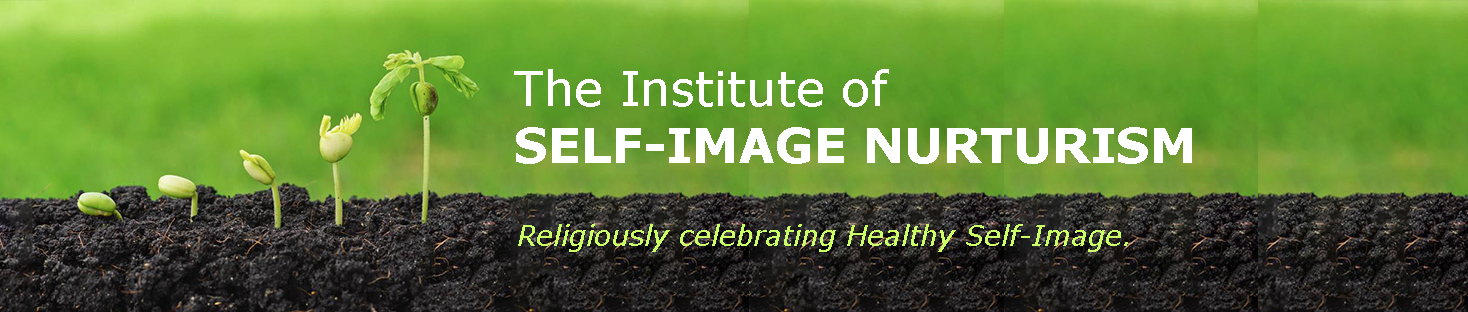 The INSTITUTE of SELF-IMAGE NURTURISM • Religiously celebrating Healthy Self-Image.